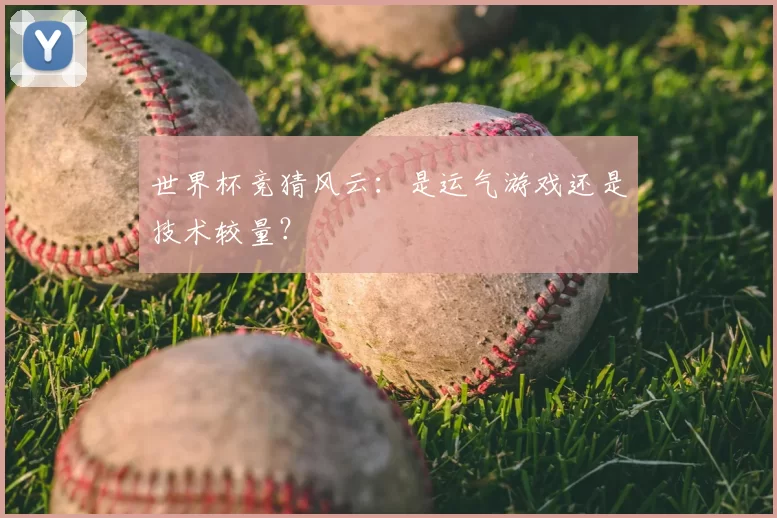 世界杯竞猜风云：是运气游戏还是技术较量？
