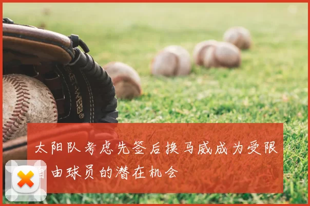 太阳队考虑先签后换马威成为受限自由球员的潜在机会