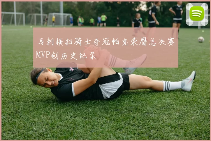 马刺横扫骑士夺冠帕克荣膺总决赛MVP创历史纪录