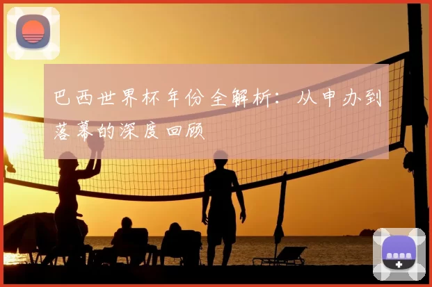 巴西世界杯年份全解析:从申办到落幕的深度回顾