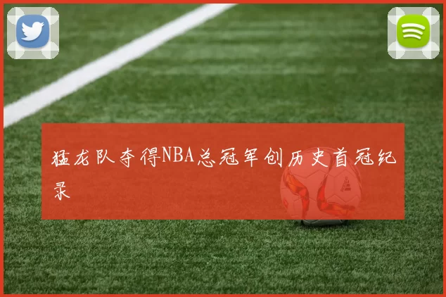 猛龙队夺得NBA总冠军创历史首冠纪录