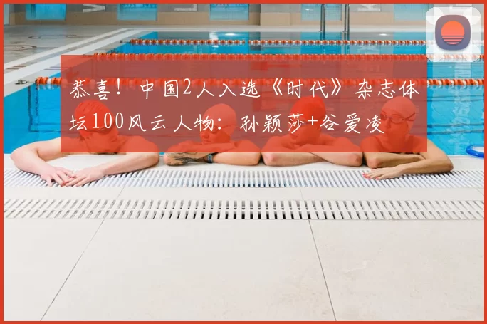 恭喜！中国2人入选《时代》杂志体坛100风云人物：孙颖莎+谷爱凌