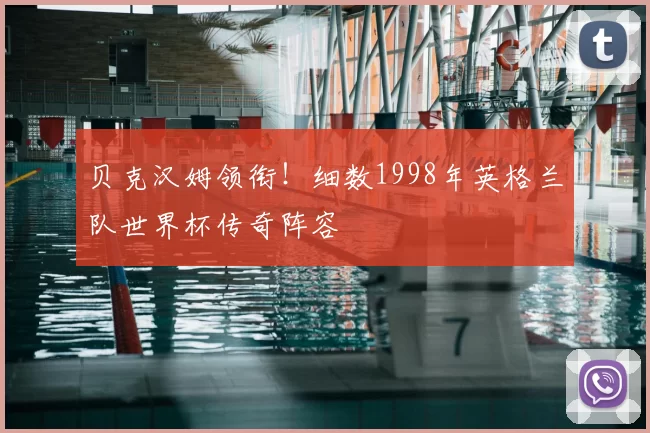 贝克汉姆领衔！细数1998年英格兰队世界杯传奇阵容