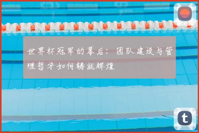 世界杯冠军的幕后:团队建设与管理哲学如何铸就辉煌