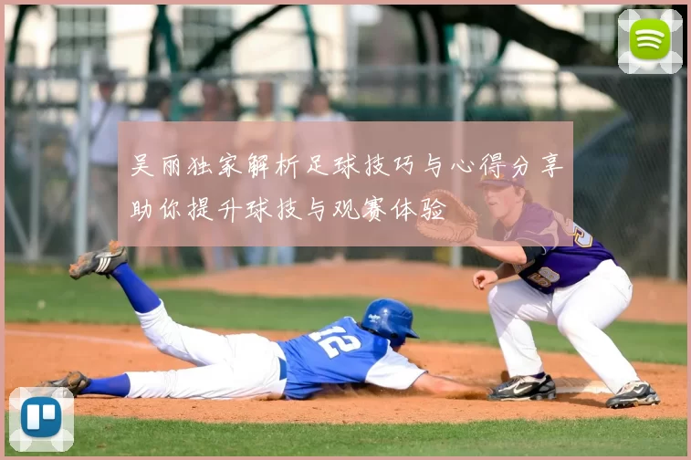 吴丽独家解析足球技巧与心得分享助你提升球技与观赛体验