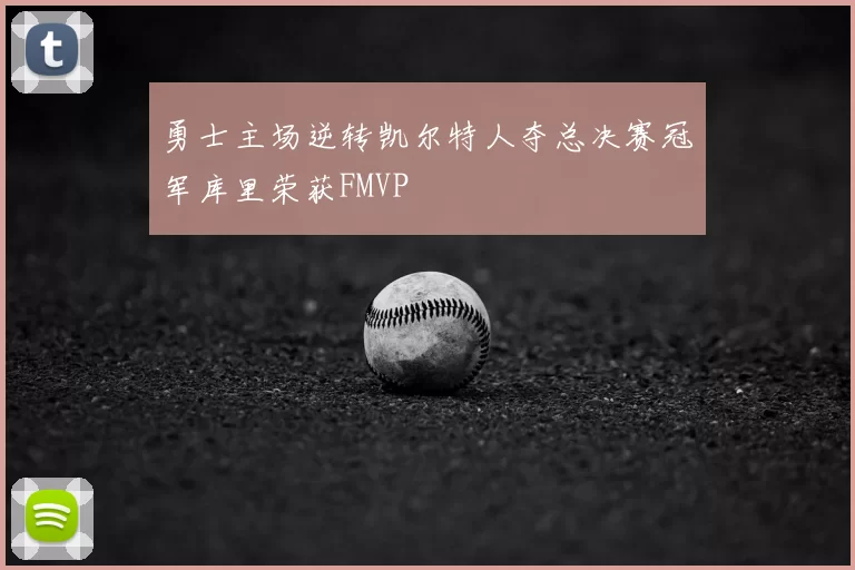 勇士主场逆转凯尔特人夺总决赛冠军库里荣获FMVP