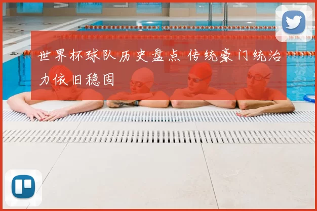 世界杯球队历史盘点 传统豪门统治力依旧稳固