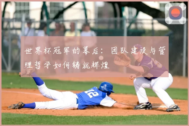世界杯冠军的幕后：团队建设与管理哲学如何铸就辉煌