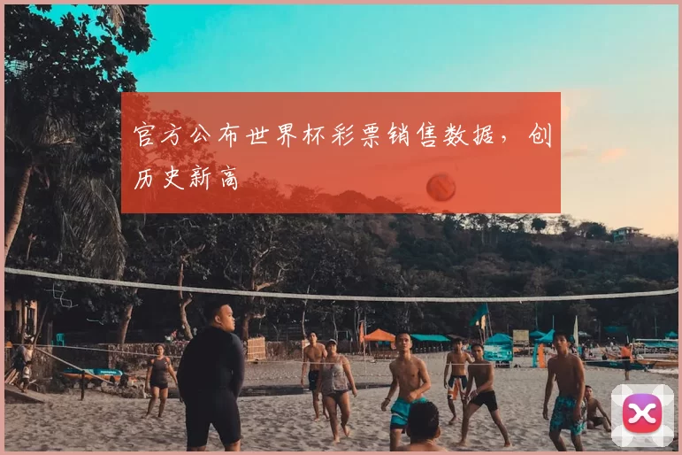 官方公布世界杯彩票销售数据,创历史新高