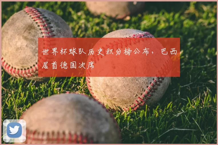 世界杯球队历史积分榜公布,巴西居首德国次席