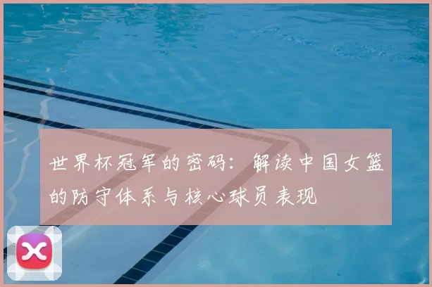 世界杯冠军的密码：解读中国女篮的防守体系与核心球员表现