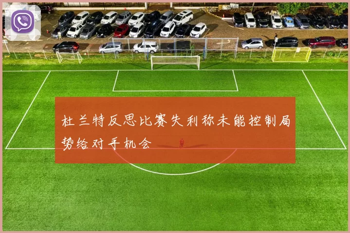 杜兰特反思比赛失利称未能控制局势给对手机会