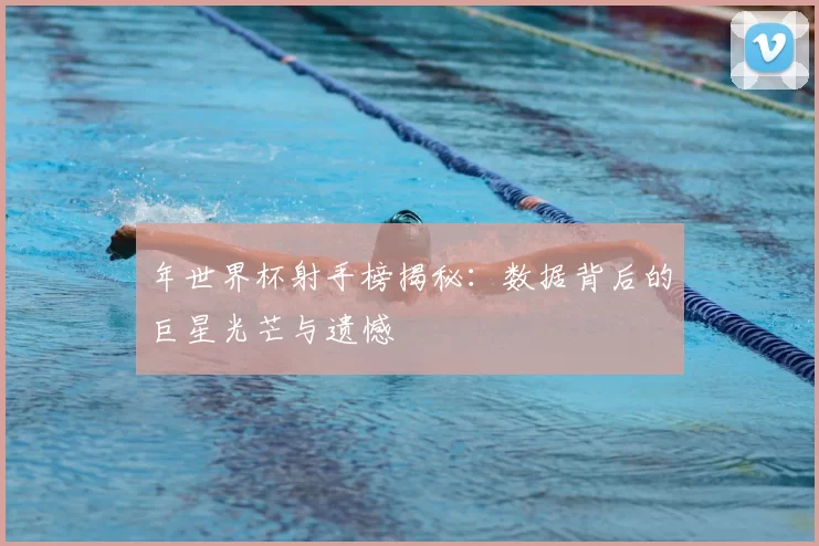 年世界杯射手榜揭秘：数据背后的巨星光芒与遗憾