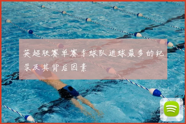 英超联赛单赛季球队进球最多的纪录及其背后因素