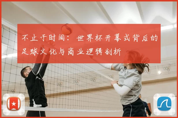 不止于时间:世界杯开幕式背后的足球文化与商业逻辑剖析