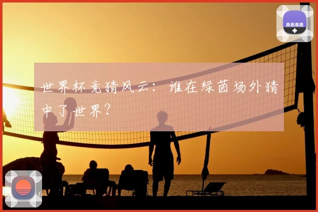 世界杯竞猜风云:谁在绿茵场外猜中了世界?