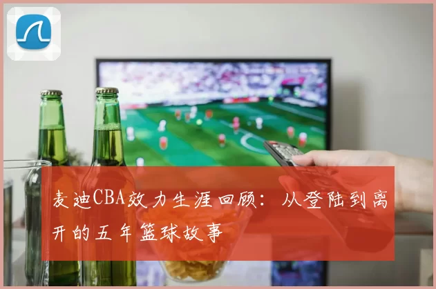 麦迪CBA效力生涯回顾：从登陆到离开的五年篮球故事