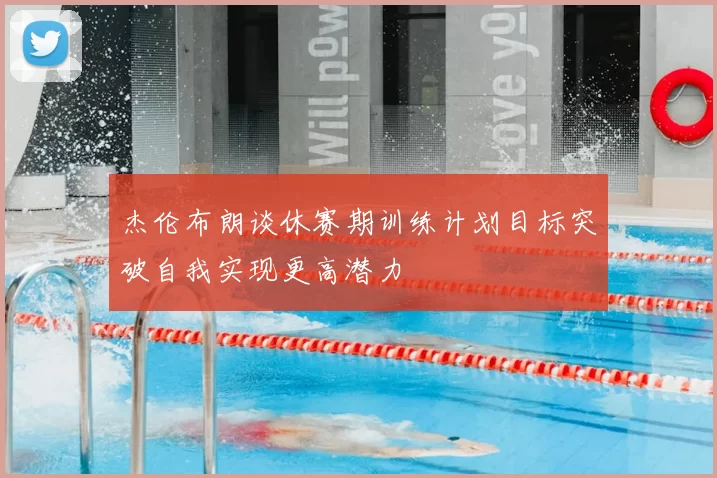 杰伦布朗谈休赛期训练计划目标突破自我实现更高潜力