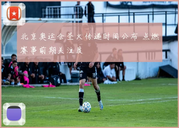 北京奥运会圣火传递时间公布 点燃赛事前期关注度