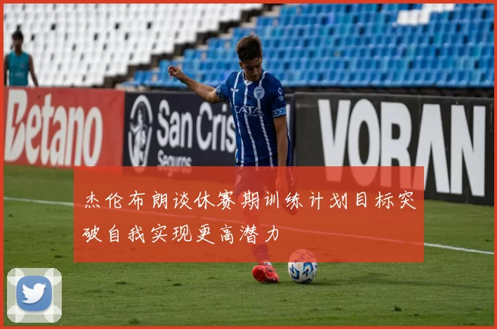 杰伦布朗谈休赛期训练计划目标突破自我实现更高潜力