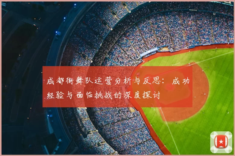 成都街舞队运营分析与反思：成功经验与面临挑战的深度探讨