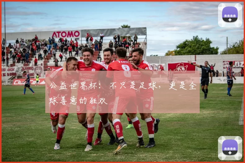 公益世界杯:不只是足球,更是全球善意的狂欢