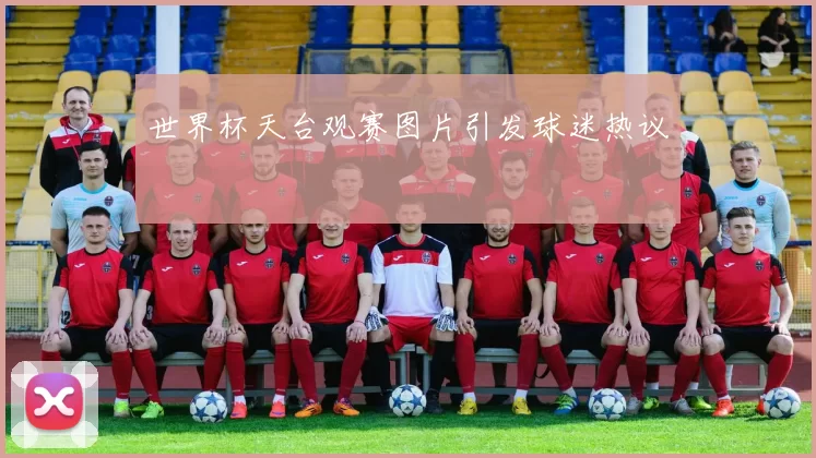 世界杯天台观赛图片引发球迷热议