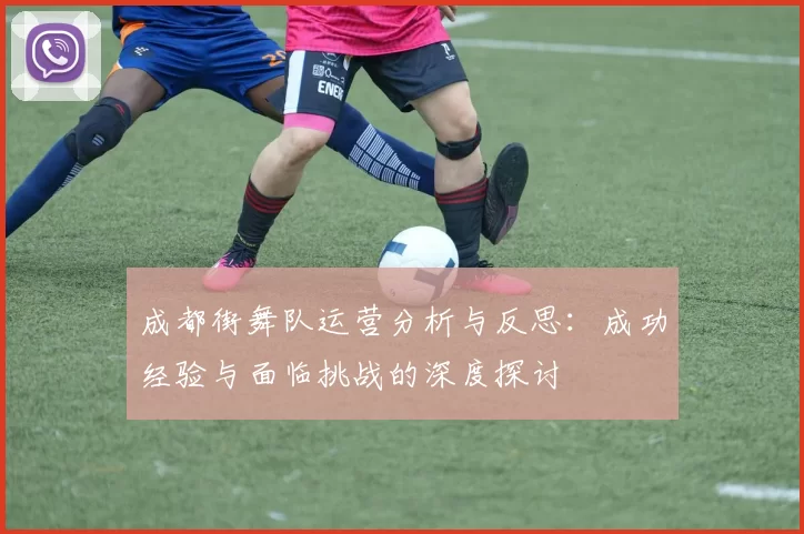 成都街舞队运营分析与反思：成功经验与面临挑战的深度探讨