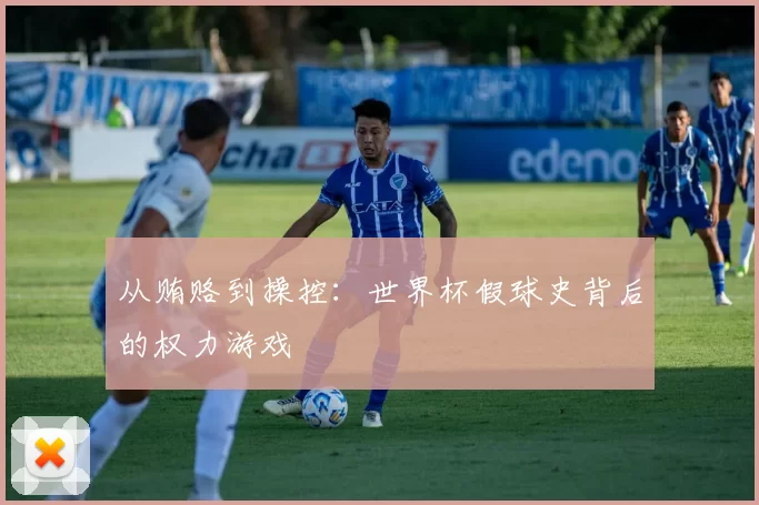 从贿赂到操控:世界杯假球史背后的权力游戏