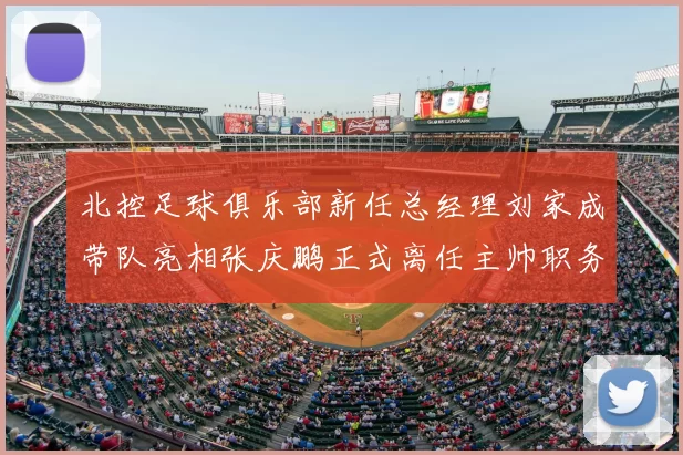 北控足球俱乐部新任总经理刘家成带队亮相张庆鹏正式离任主帅职务