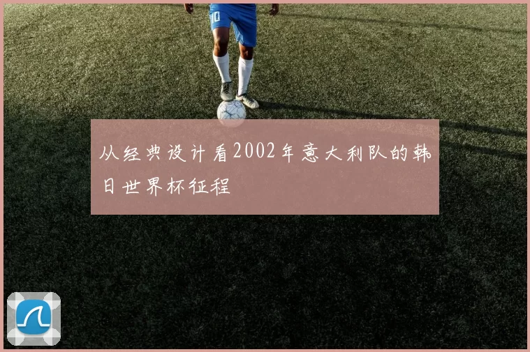从经典设计看2002年意大利队的韩日世界杯征程