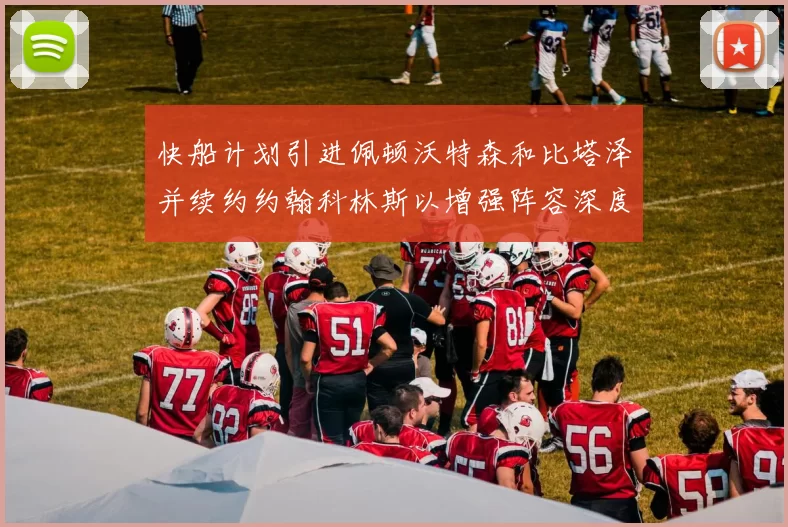 快船计划引进佩顿沃特森和比塔泽并续约约翰科林斯以增强阵容深度