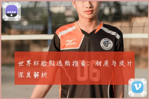世界杯脸贴选购指南：材质与设计深度解析