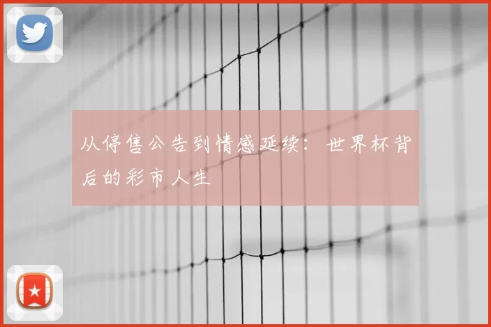 从停售公告到情感延续：世界杯背后的彩市人生