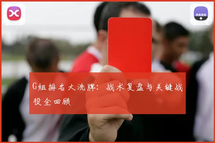 G组排名大洗牌：战术复盘与关键战役全回顾