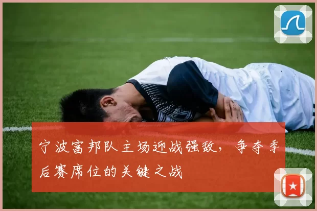 宁波富邦队主场迎战强敌,争夺季后赛席位的关键之战