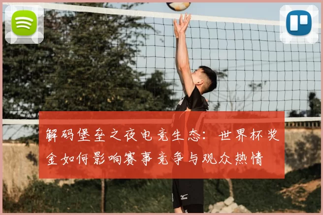 解码堡垒之夜电竞生态：世界杯奖金如何影响赛事竞争与观众热情