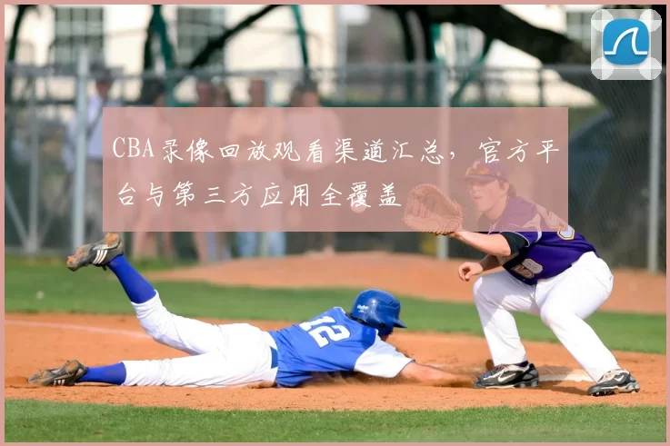 CBA录像回放观看渠道汇总,官方平台与第三方应用全覆盖