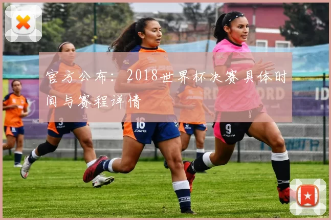 官方公布：2018世界杯决赛具体时间与赛程详情