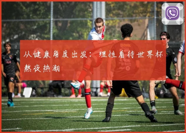 从健康角度出发:理性看待世界杯熬夜热潮
