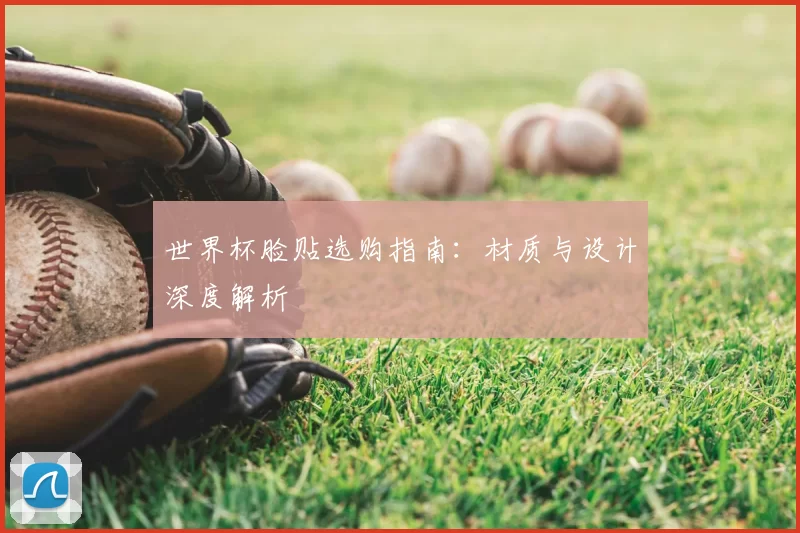 世界杯脸贴选购指南：材质与设计深度解析