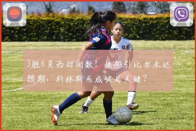 3胜6负西部倒数!快船引比尔未达预期,科林斯或成破局关键?