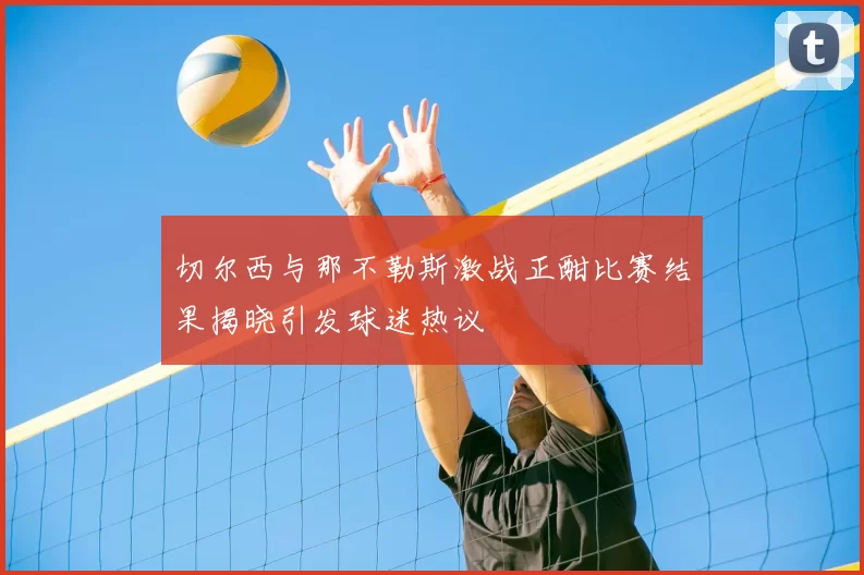 切尔西与那不勒斯激战正酣比赛结果揭晓引发球迷热议