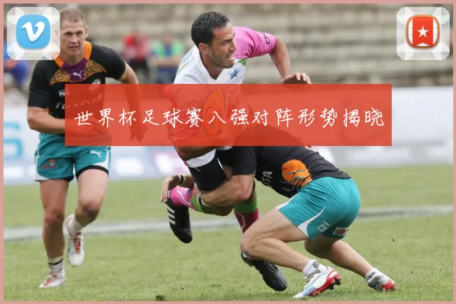 世界杯足球赛八强对阵形势揭晓