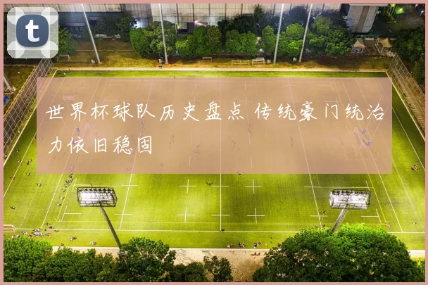 世界杯球队历史盘点 传统豪门统治力依旧稳固
