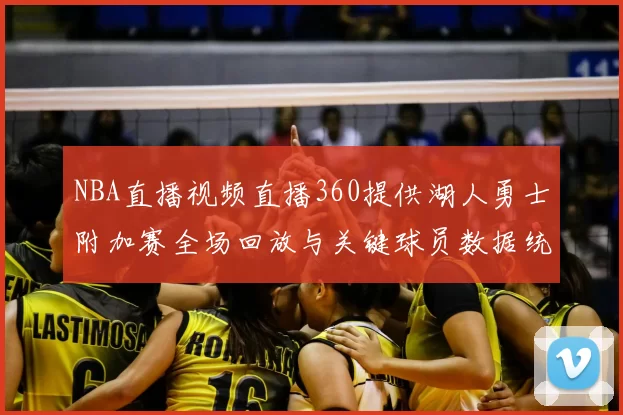 NBA直播视频直播360提供湖人勇士附加赛全场回放与关键球员数据统计