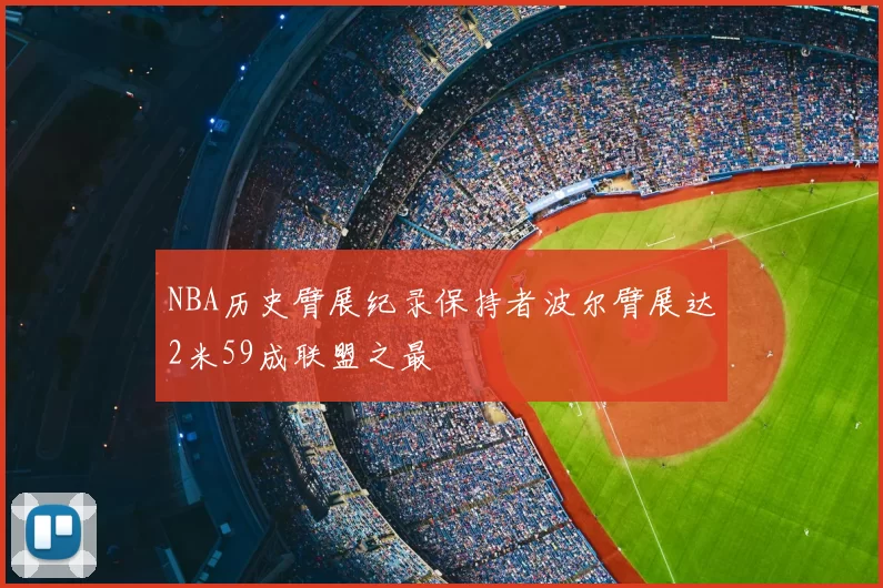 NBA历史臂展纪录保持者波尔臂展达2米59成联盟之最