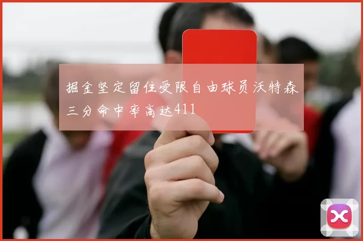 掘金坚定留住受限自由球员沃特森三分命中率高达411