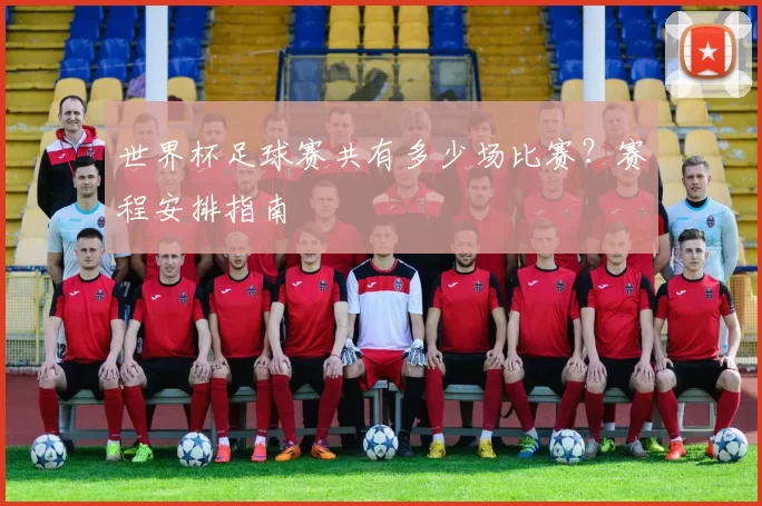 世界杯足球赛共有多少场比赛？赛程安排指南