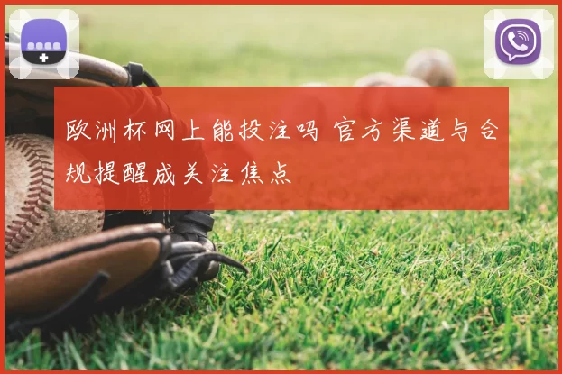 欧洲杯网上能投注吗 官方渠道与合规提醒成关注焦点
